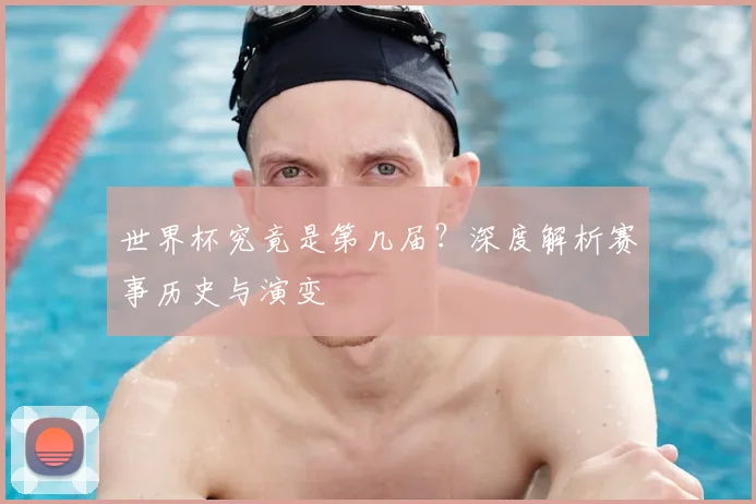 世界杯究竟是第几届?深度解析赛事历史与演变