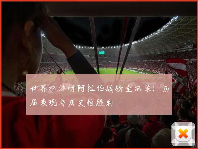 世界杯沙特阿拉伯战绩全记录:历届表现与历史性胜利