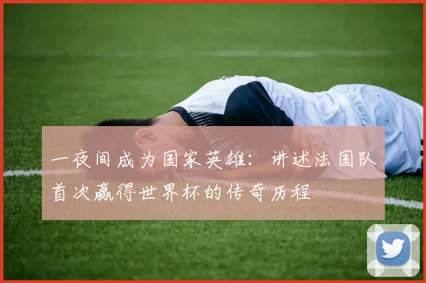 一夜间成为国家英雄：讲述法国队首次赢得世界杯的传奇历程
