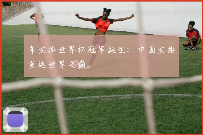 年女排世界杯冠军诞生：中国女排重返世界之巅