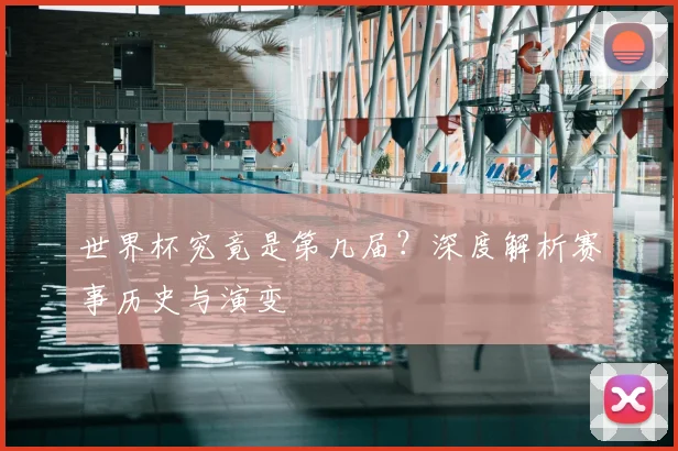 世界杯究竟是第几届?深度解析赛事历史与演变