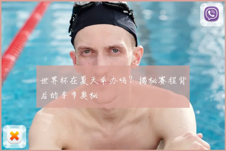 世界杯在夏天举办吗？揭秘赛程背后的季节奥秘