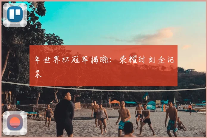 年世界杯冠军揭晓：荣耀时刻全记录