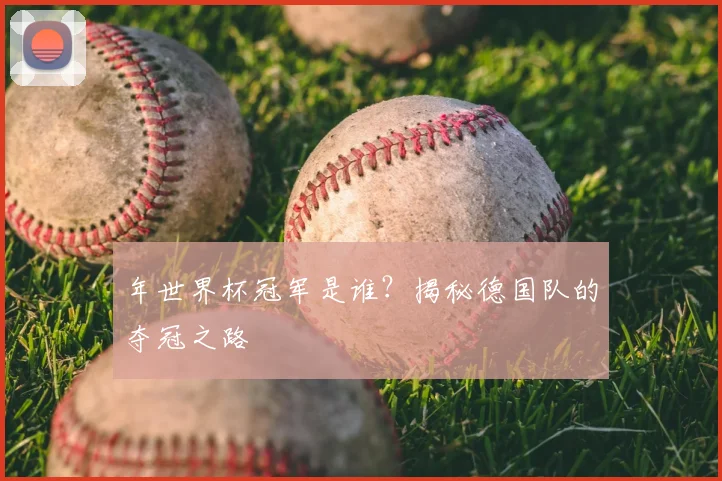 年世界杯冠军是谁？揭秘德国队的夺冠之路
