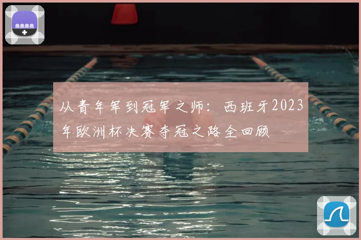从青年军到冠军之师：西班牙2023年欧洲杯决赛夺冠之路全回顾