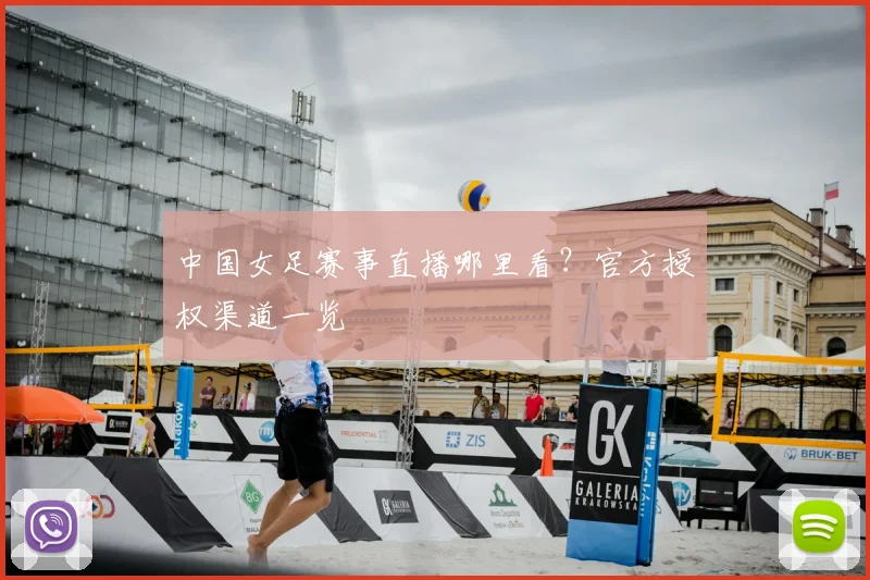 中国女足赛事直播哪里看？官方授权渠道一览