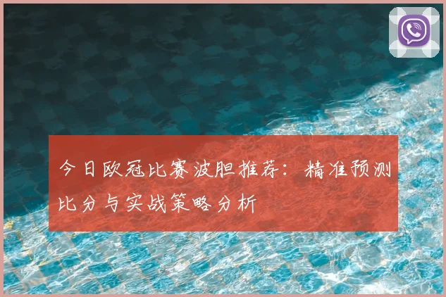 今日欧冠比赛波胆推荐:精准预测比分与实战策略分析