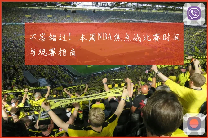 不容错过！本周NBA焦点战比赛时间与观赛指南