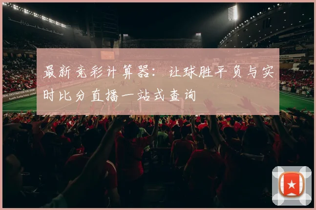 最新竞彩计算器:让球胜平负与实时比分直播一站式查询