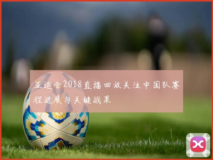 亚运会2018直播回放关注中国队赛程进展与关键战果