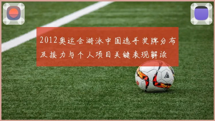 2012奥运会游泳中国选手奖牌分布及接力与个人项目关键表现解读