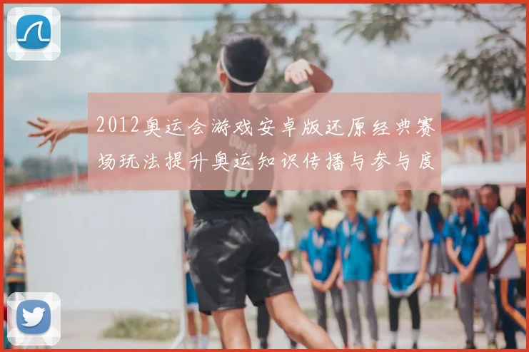 2012奥运会游戏安卓版还原经典赛场玩法提升奥运知识传播与参与度