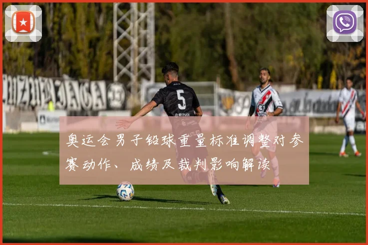 奥运会男子铅球重量标准调整对参赛动作、成绩及裁判影响解读