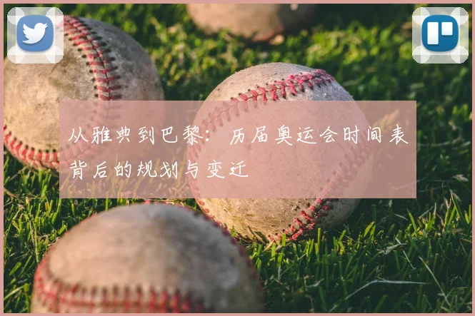 从雅典到巴黎：历届奥运会时间表背后的规划与变迁