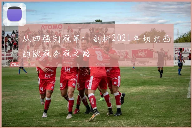 从四强到冠军：剖析2021年切尔西的欧冠夺冠之路