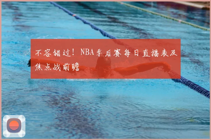 不容错过！NBA季后赛每日直播表及焦点战前瞻