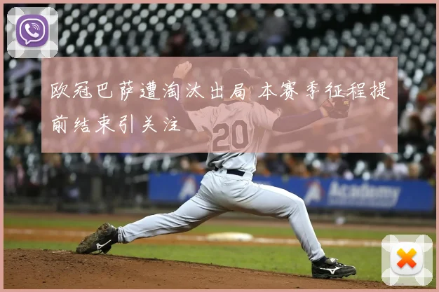 欧冠巴萨遭淘汰出局 本赛季征程提前结束引关注