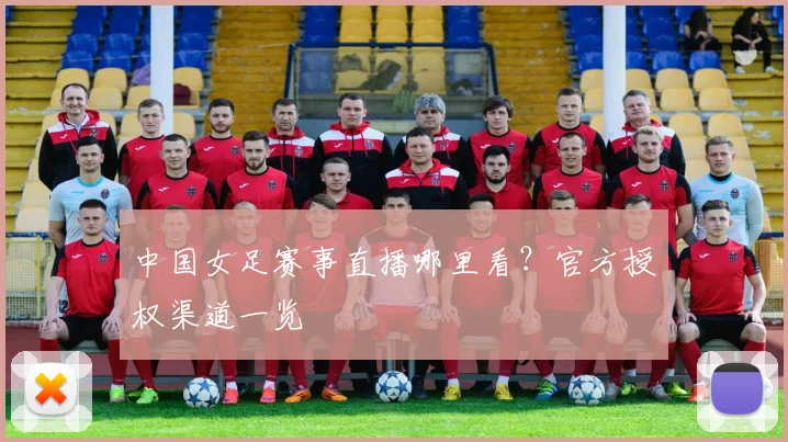 中国女足赛事直播哪里看？官方授权渠道一览