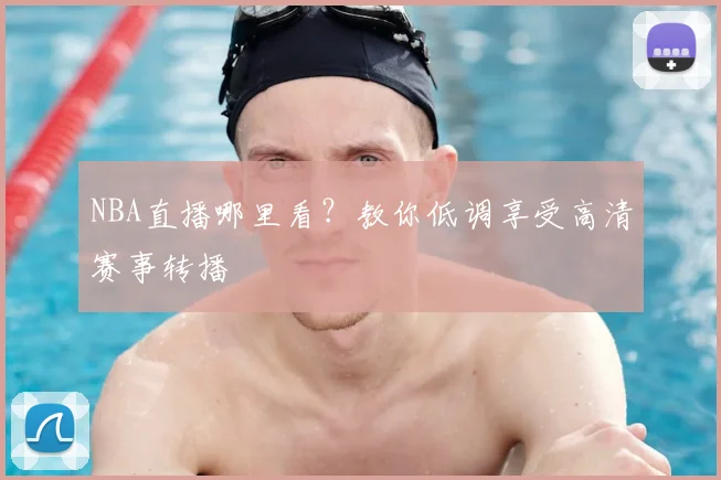 NBA直播哪里看？教你低调享受高清赛事转播