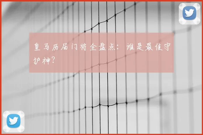 皇马历届门将全盘点:谁是最佳守护神?